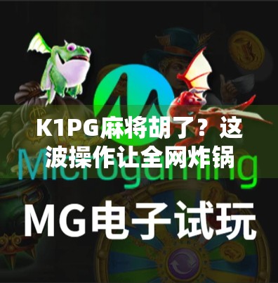 K1PG麻将胡了？这波操作让全网炸锅！新手也能秒变高手的隐藏技巧大揭秘！