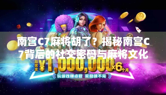 南宫C7麻将胡了？揭秘南宫C7背后的社交密码与麻将文化的破圈逻辑