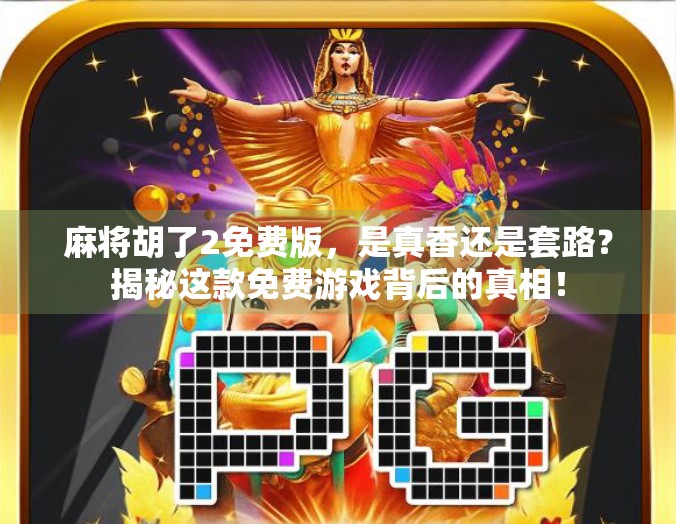 麻将胡了2免费版，是真香还是套路？揭秘这款免费游戏背后的真相！