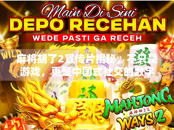 麻将胡了2宣传片揭秘，不只是游戏，更是中国式社交的数字重生！