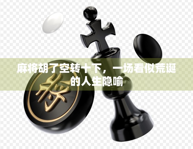 麻将胡了空转十下，一场看似荒诞的人生隐喻