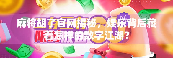 麻将胡了官网揭秘，娱乐背后藏着怎样的数字江湖？