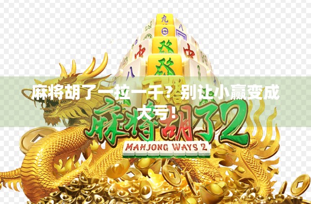麻将胡了一拉一千？别让小赢变成大亏！