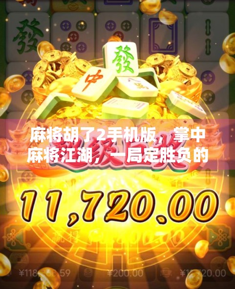 麻将胡了2手机版，掌中麻将江湖，一局定胜负的沉浸式体验
