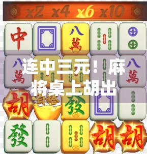 连中三元！麻将桌上胡出人生巅峰，一场牌局，三种幸运的奇迹时刻