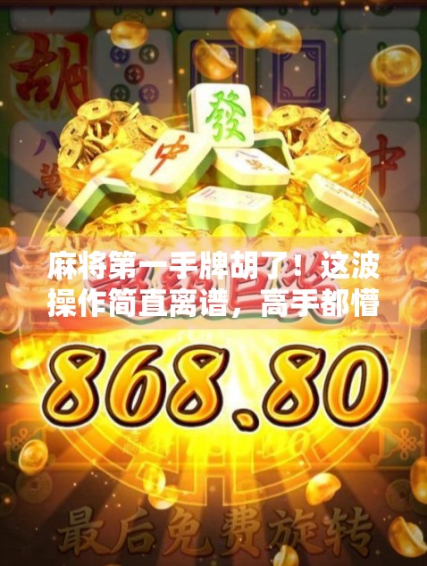 麻将第一手牌胡了！这波操作简直离谱，高手都懵了！