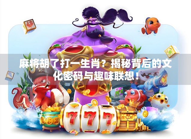 麻将胡了打一生肖？揭秘背后的文化密码与趣味联想！