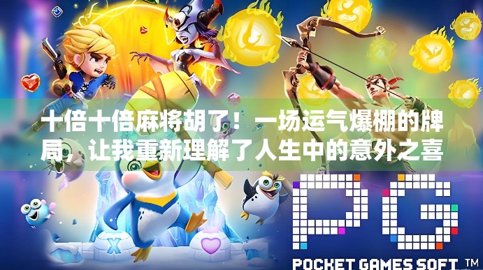 十倍十倍麻将胡了！一场运气爆棚的牌局，让我重新理解了人生中的意外之喜