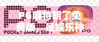PG麻将胡了免费版，是娱乐神器还是坑钱陷阱？深度测评告诉你真相！