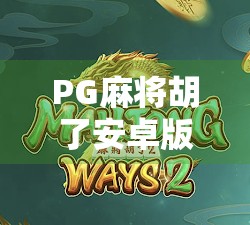 PG麻将胡了安卓版,沉浸式娱乐新体验,你玩对了吗?
