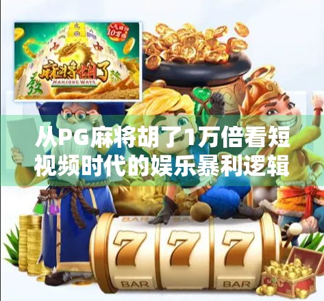 从PG麻将胡了1万倍看短视频时代的娱乐暴利逻辑