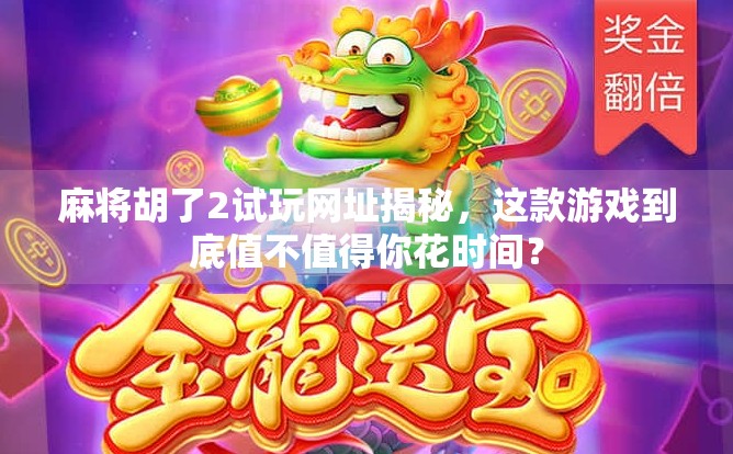 麻将胡了2试玩网址揭秘,这款游戏到底值不值得你花时间?