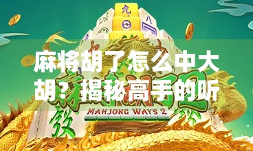 麻将胡了怎么中大胡？揭秘高手的听牌秘籍与实战技巧！