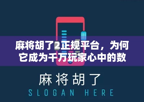 麻将胡了2正规平台，为何它成为千万玩家心中的数字牌桌？