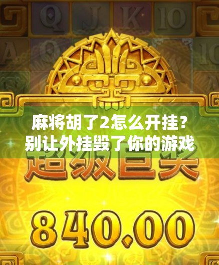 麻将胡了2怎么开挂？别让外挂毁了你的游戏乐趣！