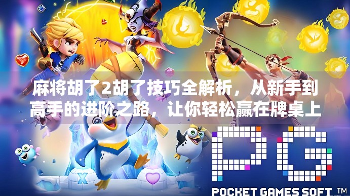 麻将胡了2胡了技巧全解析，从新手到高手的进阶之路，让你轻松赢在牌桌上！