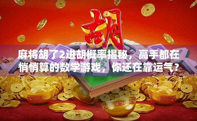 麻将胡了2进胡概率揭秘，高手都在悄悄算的数学游戏，你还在靠运气？