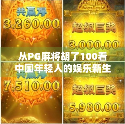 从PG麻将胡了100看中国年轻人的娱乐新生态，社交、竞技与情感共鸣的融合