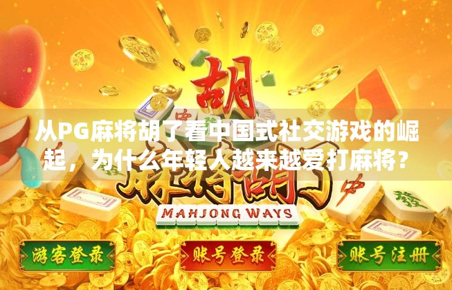 从PG麻将胡了看中国式社交游戏的崛起，为什么年轻人越来越爱打麻将？