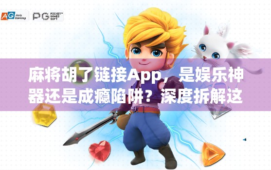 麻将胡了链接App，是娱乐神器还是成瘾陷阱？深度拆解这款上头应用的底层逻辑