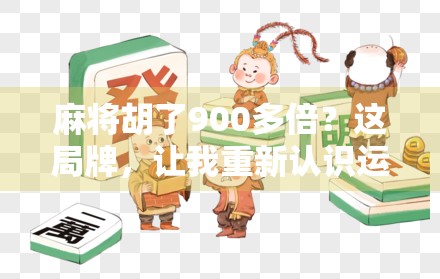 麻将胡了900多倍?这局牌,让我重新认识运气二字! 麻将胡了900多倍?这局牌,让我重新认识运气二字!
