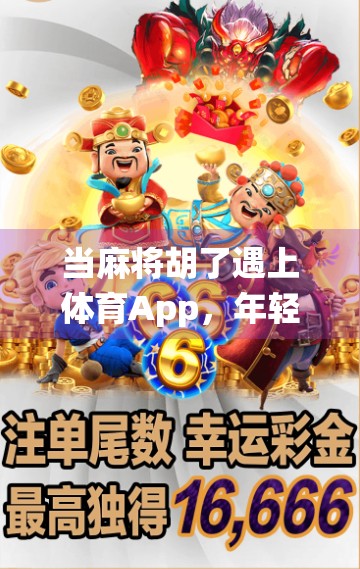 当麻将胡了遇上体育App，年轻人的娱乐新潮流正在颠覆传统认知！