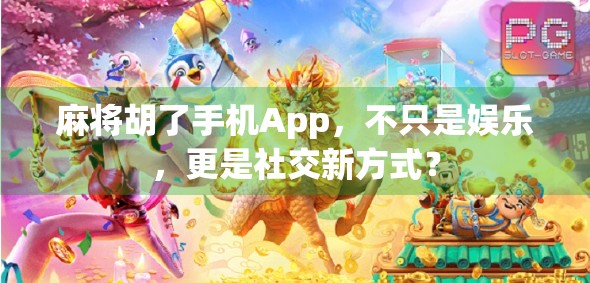 麻将胡了手机App，不只是娱乐，更是社交新方式？
