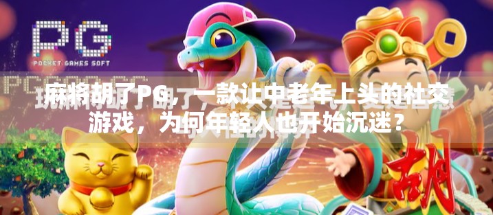 麻将胡了PG,一款让中老年上头的社交游戏,为何年轻人也开始沉迷? 麻将胡了PG,一款让中老年上头的社交游戏,为何年轻人也开始沉迷?