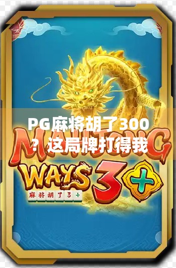 PG麻将胡了300?这局牌打得我怀疑人生! PG麻将胡了300?这局牌打得我怀疑人生!