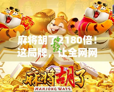 麻将胡了2180倍!这局牌,让全网网友炸锅,是运气还是玄学? 麻将胡了2180倍!这局牌,让全网网友炸锅,是运气还是玄学?