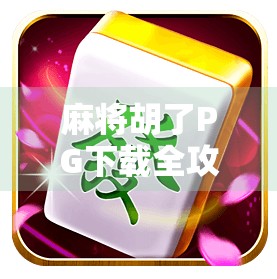 麻将胡了PG下载全攻略，新手避坑指南与玩法深度解析