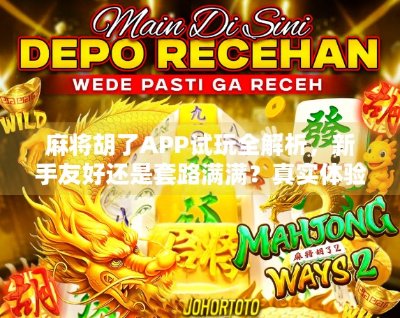 麻将胡了APP试玩全解析，新手友好还是套路满满？真实体验告诉你答案！