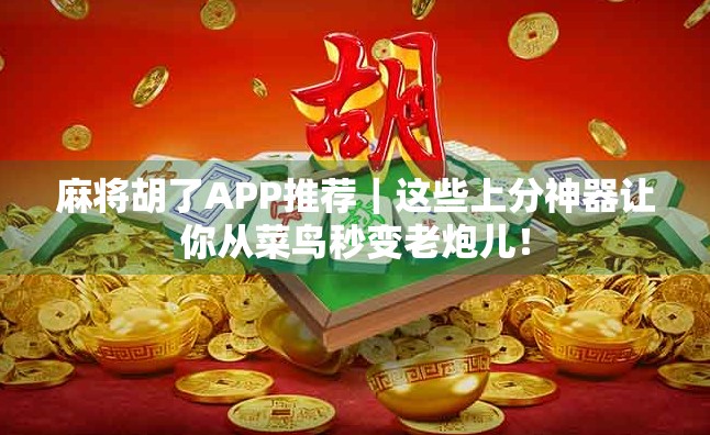 麻将胡了APP推荐｜这些上分神器让你从菜鸟秒变老炮儿！