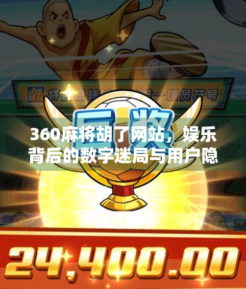 360麻将胡了网站,娱乐背后的数字迷局与用户隐私警示