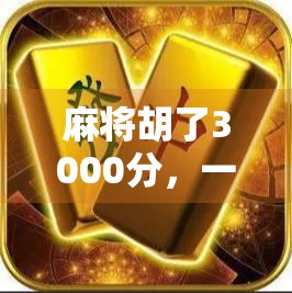 麻将胡了3000分，一场小赢背后的社交密码与人生隐喻