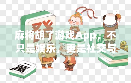 麻将胡了游戏App,不只是娱乐,更是社交与智慧的博弈场 麻将胡了游戏App,不只是娱乐,更是社交与智慧的博弈场