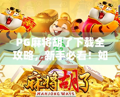 PG麻将胡了下载全攻略，新手必看！如何快速上手这款火爆全国的手机麻将游戏？