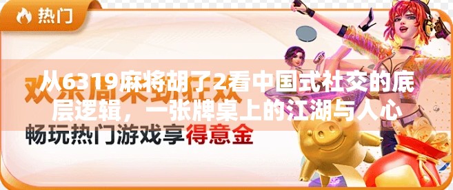从6319麻将胡了2看中国式社交的底层逻辑，一张牌桌上的江湖与人心