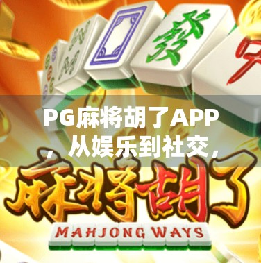 PG麻将胡了APP，从娱乐到社交，年轻人的新宠为何越来越火？