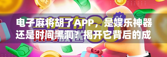 电子麻将胡了APP,是娱乐神器还是时间黑洞?揭开它背后的成瘾密码! 电子麻将胡了APP,是娱乐神器还是时间黑洞?揭开它背后的成瘾密码!
