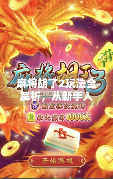 麻将胡了2玩法全解析，从新手入门到高手进阶，一文带你玩转经典麻将新体验！