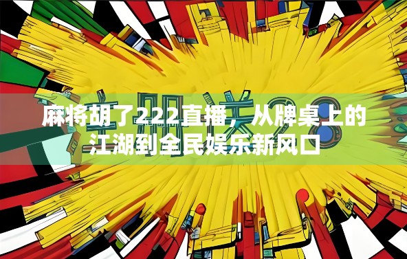 麻将胡了222直播，从牌桌上的江湖到全民娱乐新风口