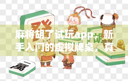 麻将胡了试玩app,新手入门的虚拟牌桌,真的靠谱吗?