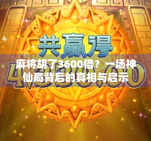 麻将胡了3600倍？一场神仙局背后的真相与启示