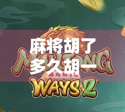 麻将胡了多久胡一次？揭秘牌桌上运气与技术的博弈真相！