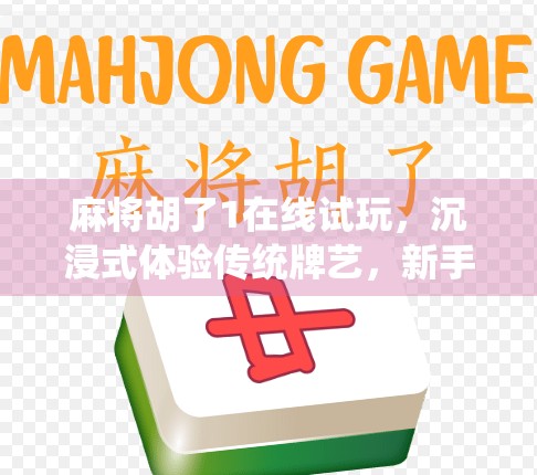 麻将胡了1在线试玩，沉浸式体验传统牌艺，新手也能秒变高手！