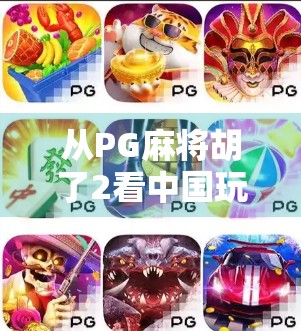 从PG麻将胡了2看中国玩家的娱乐进化史，从社交工具到精神寄托的跃迁