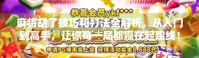 麻将胡了技巧和打法全解析，从入门到高手，让你每一局都赢在起跑线！