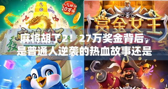 麻将胡了2！27万奖金背后，是普通人逆袭的热血故事还是赌博陷阱？