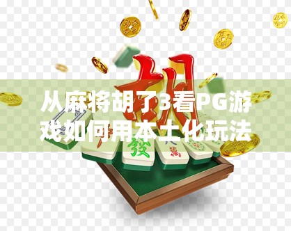 从麻将胡了3看PG游戏如何用本土化玩法撬动全球市场